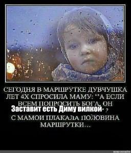 СЕГОДНЯ В МАРШРУТКЕ ДУВЧУШКА JIET СПРОСИЛА МАМУ: *’A ЕСЛИ ВСЕМ ПОПРОСИТЬ БОГА; ОН заставит ВИЛКОЙ. С МАМОИ ПЛАКАЛА ПОЛОВИНА МАРШРУТКИ...