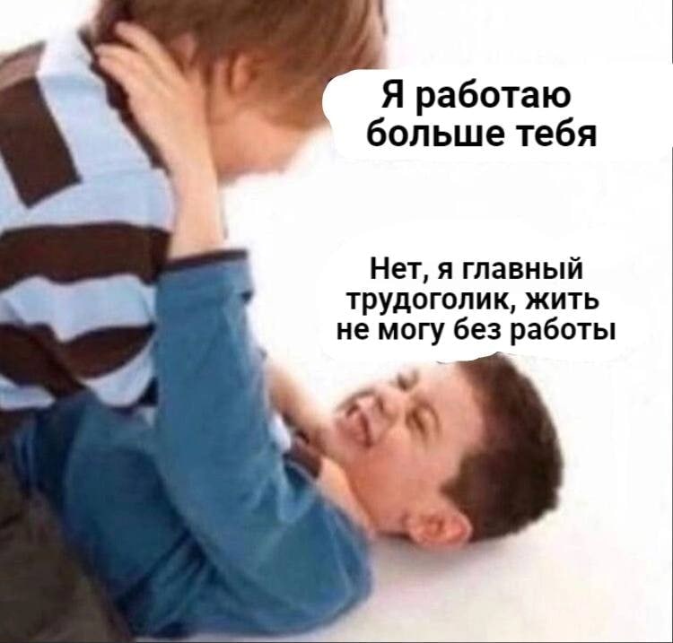 Я работаю больше тебя Нет, я главный трудоголик, жить не могу без работы