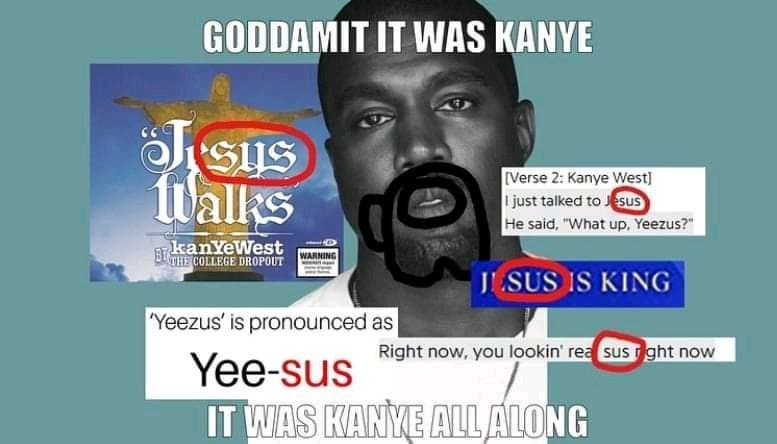 GODDAMIT IT WAS KANYE SUS [Verse 2: Kanye West] just talked to He said, "What up, Yeezus?” COLLEGE DROPOUT IS KING ‘Yeezus’ is pronounced as Right now, you lookin’ sus Yee-sus IT