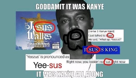 GODDAMIT IT WAS KANYE SUS [Verse 2: Kanye West] just talked to He said, "What up, Yeezus?” COLLEGE DROPOUT IS KING ‘Yeezus’ is pronounced as Right now, you lookin’ sus Yee-sus IT