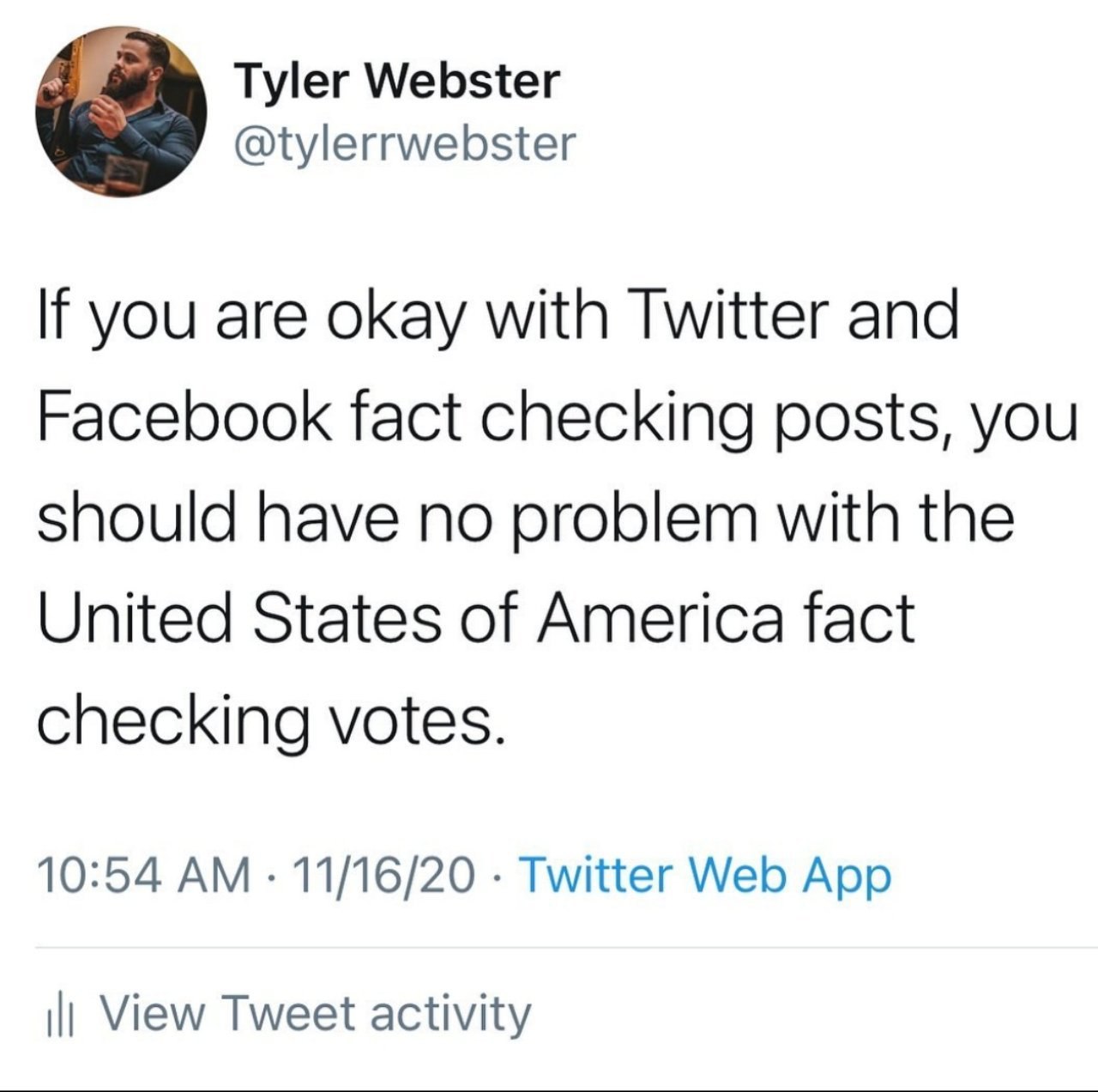 Tyler Webster @tylerrwebster If you are okay with Twitter and Facebook fact checking posts, you should have no problem with the United States of America fact checking votes. 10:54 11/16/20 Twitter Web