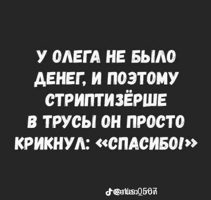У ОЛЕГА НЕ БЫЛО ДЕНЕГ, И ПОЭТОМУ СТРИПТИЗЕРШЕ В ТРУСЫ ОН ПРОСТО КРИКНУЛ: