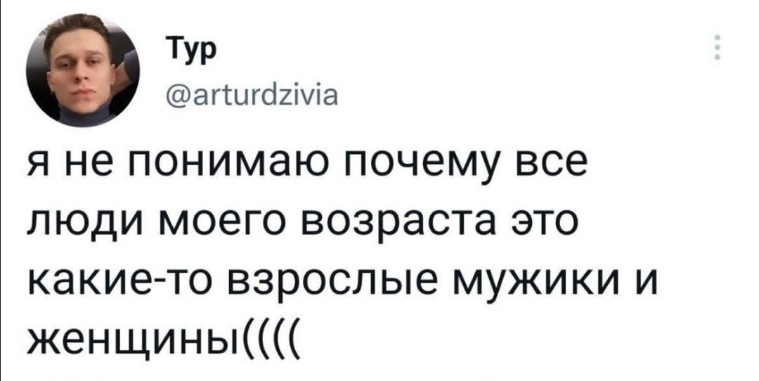 Тур @arturdzivia A не понимаю почему все люди моего возраста это какие-то взрослые мужики и женщины