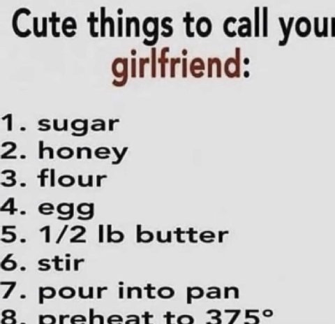 Cute things to call your girlfriend: 1. sugar 2. honey 3. flour 5. 1/2 1 butter 6. stir 7. pour into pan 2 275°