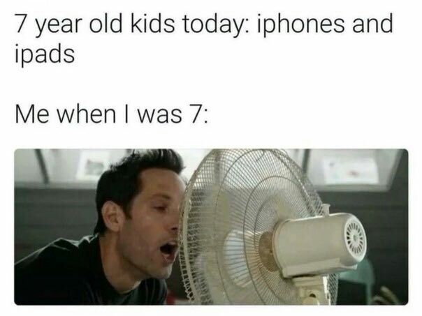7 year old kids today: iphones and ipads Me when was 7: