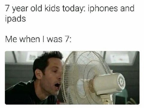 7 year old kids today: iphones and ipads Me when was 7: