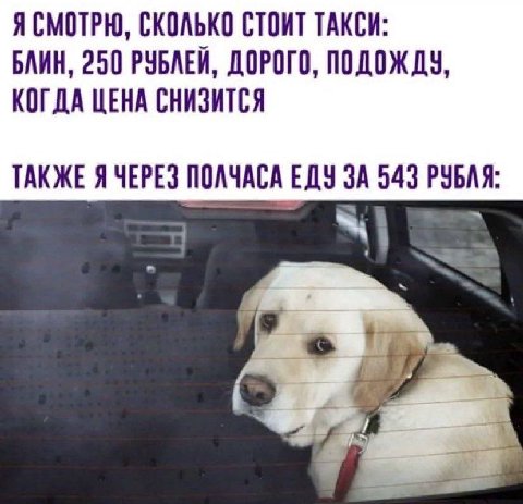 Я СМОТРЮ, СКОЛЬКО СТОИТ ТАКСИ: БЛИН, 250 РУБЛЕЙ, ДОРОГО, ПОДОЖДУ, КОГДА ЦЕНА СНИЗИТСЯ ТАКЖЕ Я ЧЕРЕЗ ПОЛЧАСА ЕДУ ЗА 543 РУБЛЯ: