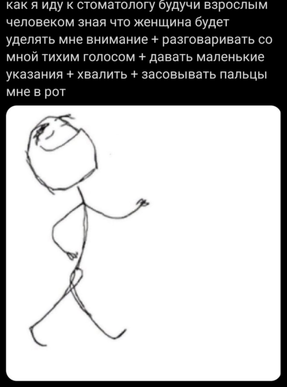 как я иду к стоматологу будучи взрослым человеком зная что женщина будет уделять мне внимание разговаривать мной тихим голосом давать маленькие указания хвалить засовывать пальцы мне в рот