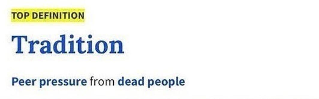TOP DEFINITION Tradition Peer pressure from dead people
