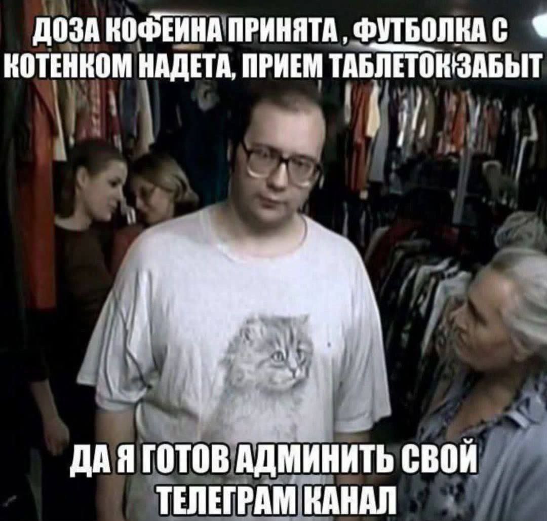 ДОЗА КОФЕИНА ПРИНЯТА, ФУТБОЛКАС КОТЕНКОМ НАДЕТА, ПРИЕМ тАБЛЕТОНЗАБЫТ ДАЯ ГОТОВ АДМИНИТЬ СВОИ ТЕЛЕГРАМ КАНАЛ