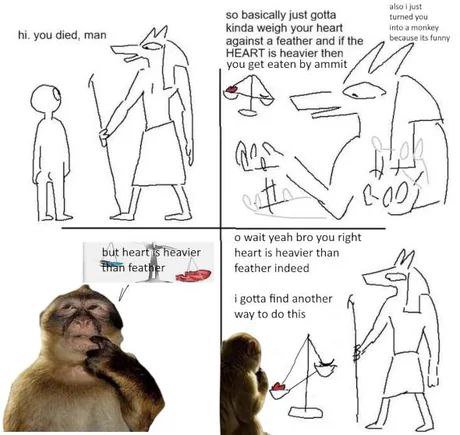 also just basically just gotta turned you kinda weigh your heart into a monkey you died, man against a feather and i the becouse Из funny HEART is heavier then you get eaten ammit о wait yeah bro you 
