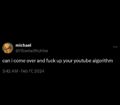 michael @FilledwithUrine canicome over and fuck up your youtube algorithm 3:42 Feb 17, 2024