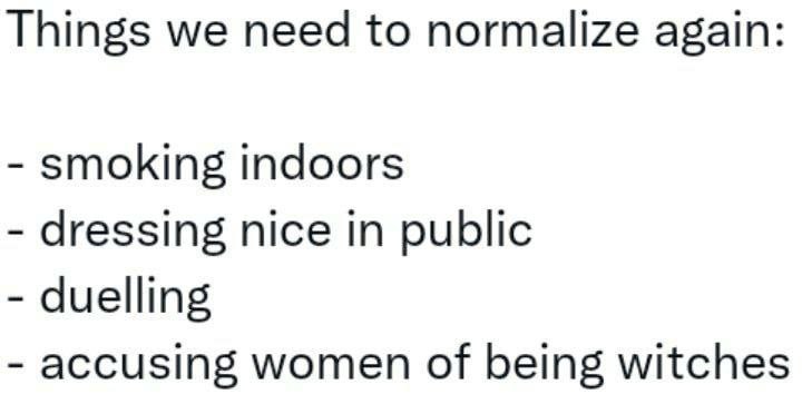 Things we need to normalize again: smoking indoors dressing nice in public duelling accusing women of being witches