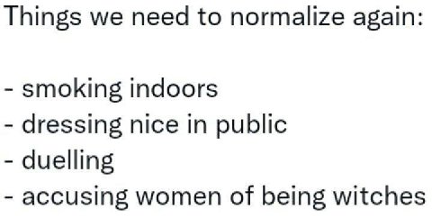Things we need to normalize again: smoking indoors dressing nice in public duelling accusing women of being witches