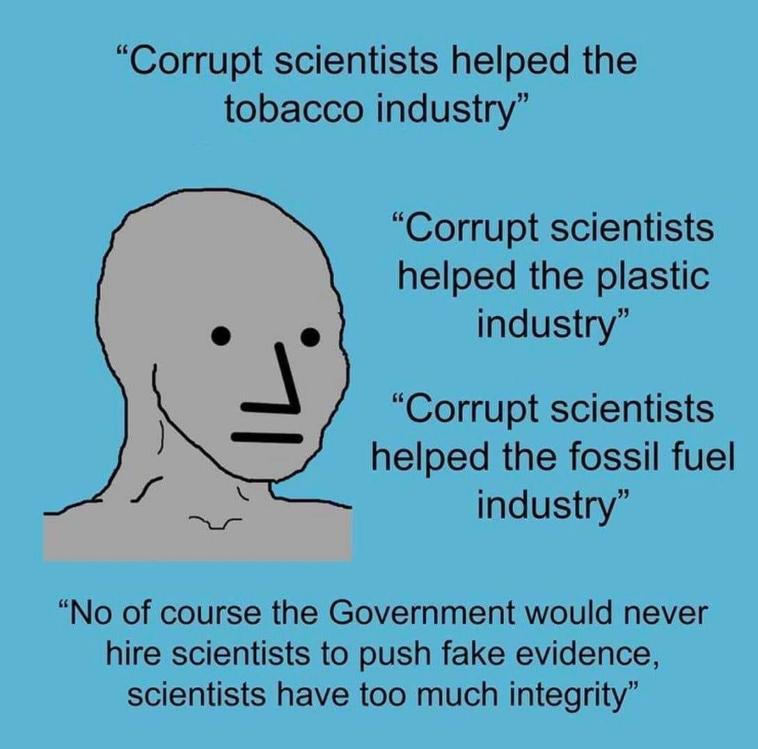 “Corrupt scientists helped the tobacco industry” “Corrupt scientists helped the plastic о о industry” “Corrupt scientists helped the fossil fuel industry” “No of course the Government would never hire