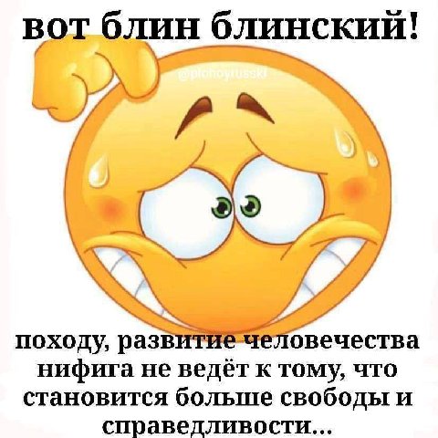 вот блин блинский! 2 походу, развитие человечества нифига не ведёт к тому, что становится больше свободы и справедливости