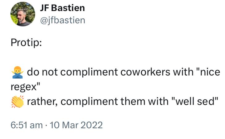 Bastien @jfbastien Protip: not compliment coworkers with "nice regex" rather, compliment them with "well sed" 6:51 10 Mar 2022