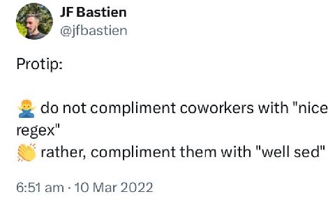 Bastien @jfbastien Protip: not compliment coworkers with "nice regex" rather, compliment them with "well sed" 6:51 10 Mar 2022