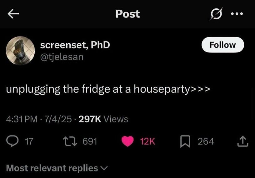 Post screenset, PhD У unplugging the fridge at a houseparty>>> 7/4/25 Views 1} 691 264 Most relevant replies
