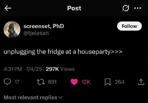 Post screenset, PhD У unplugging the fridge at a houseparty>>> 7/4/25 Views 1} 691 264 Most relevant replies