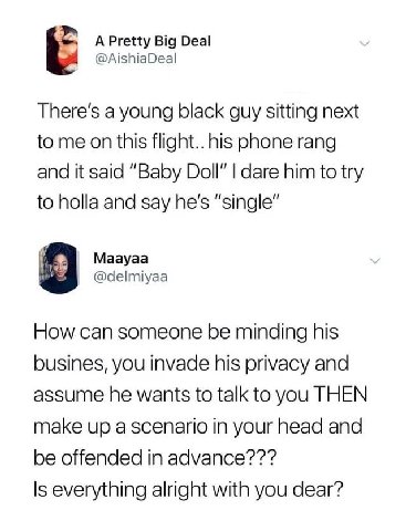 A Pretty Big Deal @AishiaDeal Треге$ a young black guy sitting next to me on this flight.. his phone rang and it said “Baby Doll” dare him to try to holla and say he's “single” Maayaa @delmiyaa 3 How 