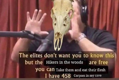 i ШЕЕ The elites don't want you know this} but the are free yOu Can таке them and eat their flesh have 458 Corpses in my cave