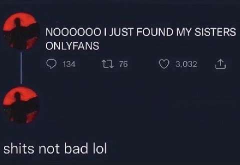 NOOOOOO JUST FOUND MY SISTERS ONLYFANS 134 76 3,032 shits not bad lol