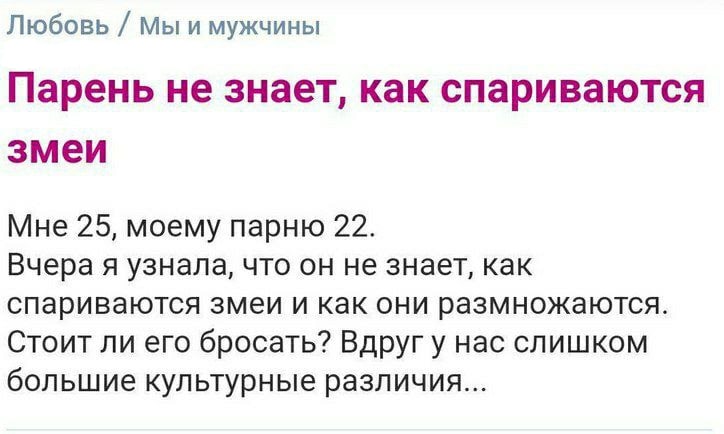Любовь Мы и мужчины Парень не знает, как спариваются змеи Мне 25, моему парню 22. Вчера я узнала, что он не знает, как спариваются змеи и как они размножаются. Стоит ли его бросать? Вдруг у нас слишко