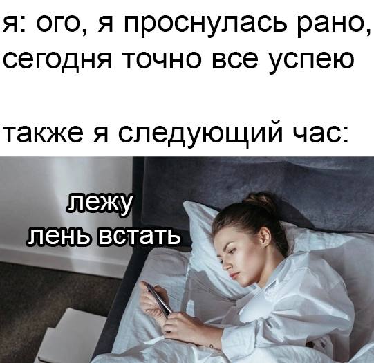 я: ого, я проснулась рано, сегодня точно все успею также я следующий час: лежу с ленывстать