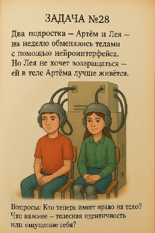 ЗАДАЧА №28 Два подростка Артём и Лея на неделю обменялись телами с помощью нейроинтерфейса. Но Лея не хочет возвращаться в теле Артёма лучше живётся. Вопросы: Кто теперь имеет право на тело? Что важне