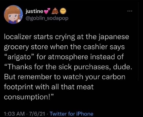 localizer starts crying at the japanese огосегу store when the cashier says “arigato for atmosphere instead of “Thanks for the sick purchases. dude But remember to watch your carbon footprint with all