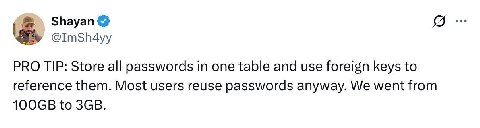 Shayan @ImSh4yy PRO TIP: Store all passwords in one table and use foreign keys to reference them. Most users reuse passwords anyway. We went from to