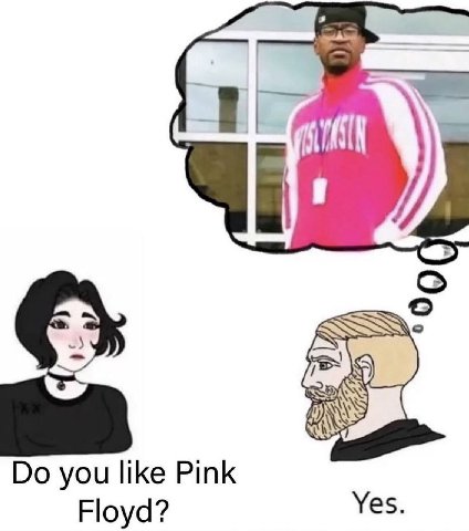 you like Pink Floyd? Yes.