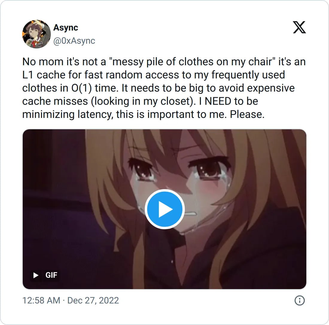 Азупс @O0xAsync No mom it's not a "messy pile of clothes on my chair" it's an cache for fast random access to my frequently used clothes in 0(1) time. It needs to be big to avoid expensive cache misse