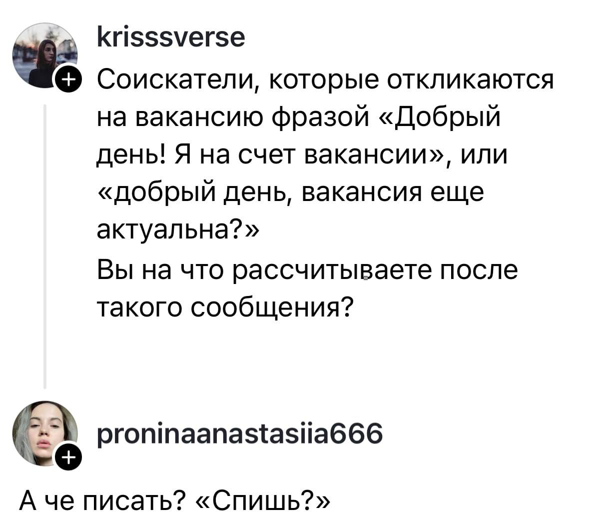 krisssverse Соискатели, которые откликаются на вакансию фразой «Добрый день! Я на счет вакансии», или «добрый день, вакансия еще актуальна?» Вы на что рассчитываете после такого сообщения? proninaanas