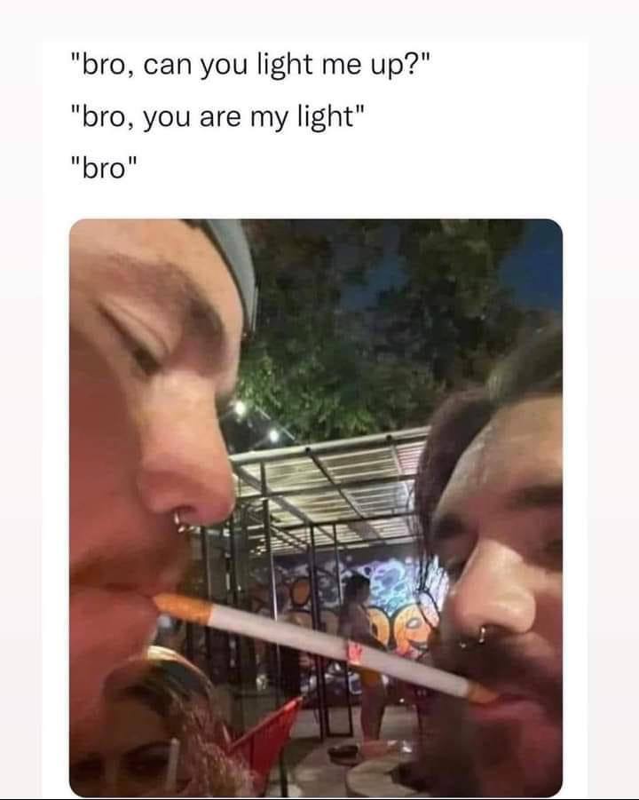 "bro, can you light me up?" "bro, you are my light" "bro" chs