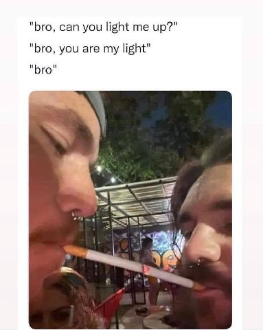 "bro, can you light me up?" "bro, you are my light" "bro" chs