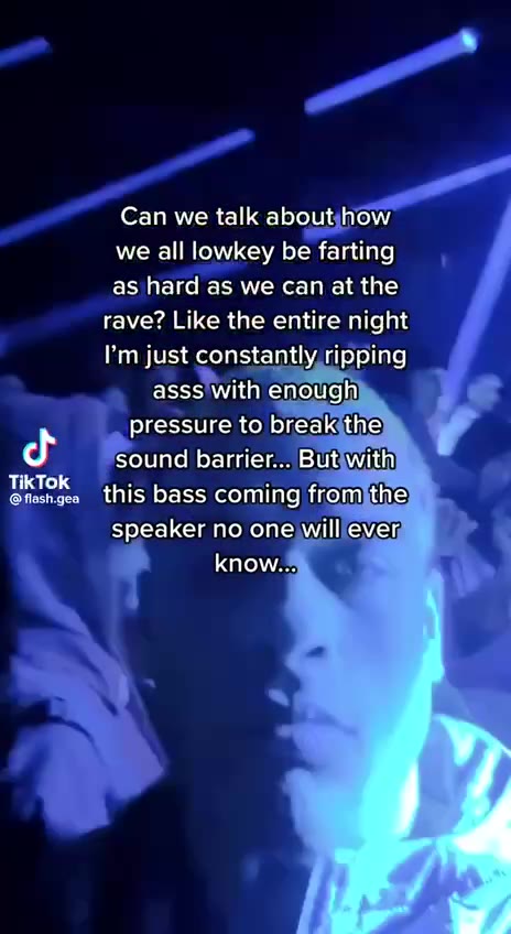 we all lowkey be farting rave? Like the entire night I’m just constantly ripping pressure to break the [2 sound barrier... But with pressure to breakithe) ТОК. this bass coming fromithe) J Peoundibarr