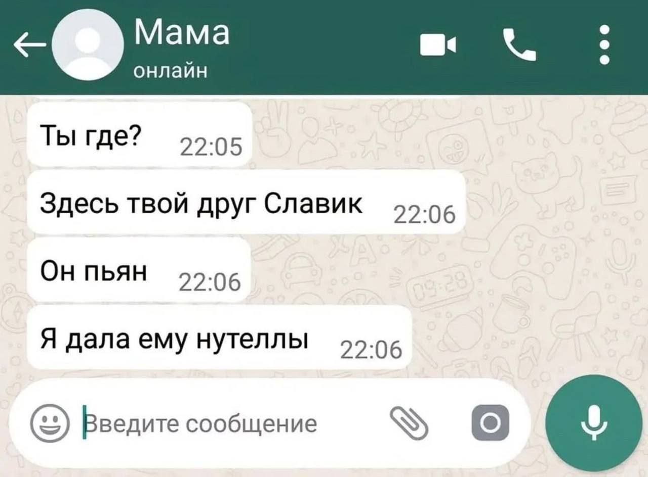 онлаин Ты где? 22.05 Здесь твой друг Славик ОН ПЬЯН 22-06 Я дала ему нутеллы 22-06 Введите сообщение