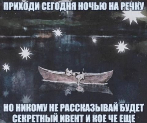 ПРИХОДИ СЕГОДНЯ НОЧЬЮ НА РЕЧКУ НО НИКОМУ НЕ РАССКАЗЫВАЙ БУДЕТ СЕКРЕТНЫЙ ИВЕНТ И КОЕЧЕЕЩЕ