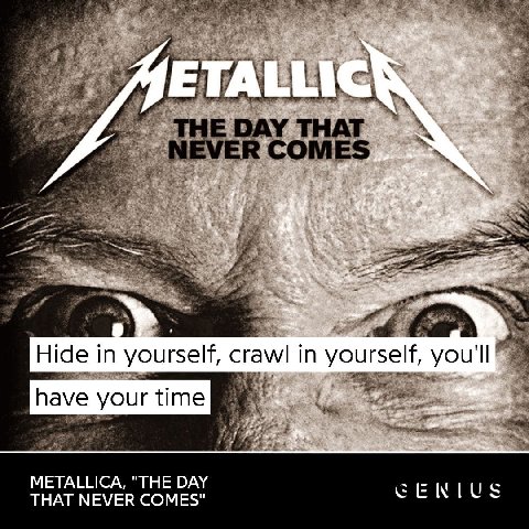 pet СОМЕ$ 2 Hide in yourself, crawl in yourself, have your time 8 METALLICA, "THE DAY THAT NEVER COMES"