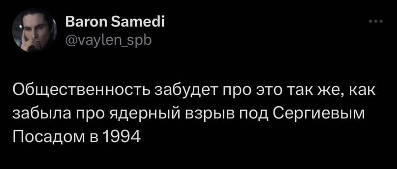 Baron Samedi @vaylen_spb Общественность забудет про это так же, как забыла про ядерный взрыв под Сергиевым Посадом в 1994