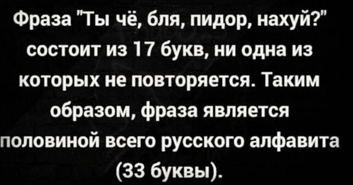 Фраза "Ты бля, пидор, нахуй?” состоит из 17 букв, ни одна из которых не повторяется. Таким образом, фраза является половиной всего русского алфавита (33 буквы).