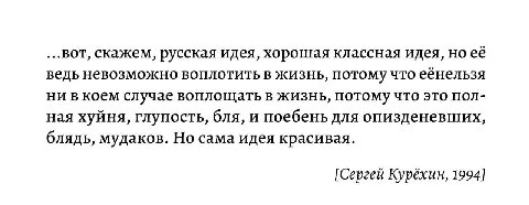 ...вот, скажем, русская идея, хорошая классная идея, но её ведь невозможно воплотить в жизнь, потому что еёнельзя ни в коем случае воплощать в жизнь, потому что это пол- ная хуйня, глупость, бля, и по