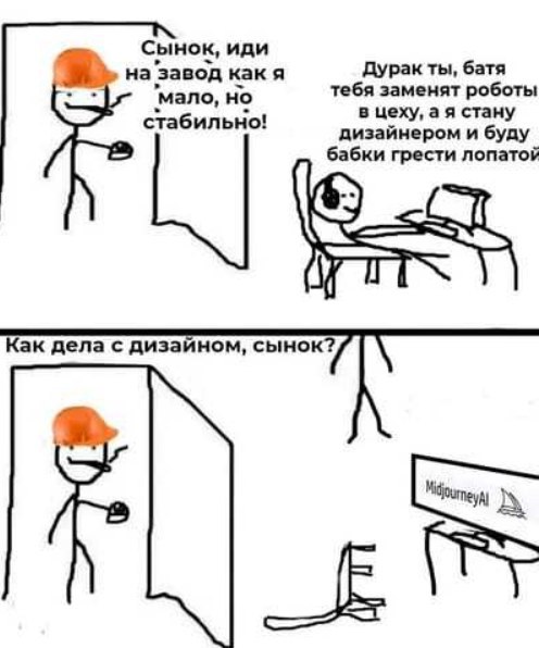 Сынок, иди а ‘завод какя Дурак ты, батя тебя заменят роботы стабильно! ‘мало, но в цеху, а я стану дизайнером и буду 6 абки грести лопатой Как дела с дизайном, сынок?