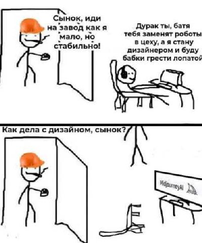 Сынок, иди а ‘завод какя Дурак ты, батя тебя заменят роботы стабильно! ‘мало, но в цеху, а я стану дизайнером и буду 6 абки грести лопатой Как дела с дизайном, сынок?
