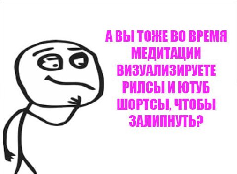 АВЫ ТОЖЕ ВО ВРЕМЯ МЕДИТАЦИИ ВИЗУАЛИЗИРУЕТЕ РИЛСЫ И ЮТУБ ШОРТСЫ, ЧТОБЫ