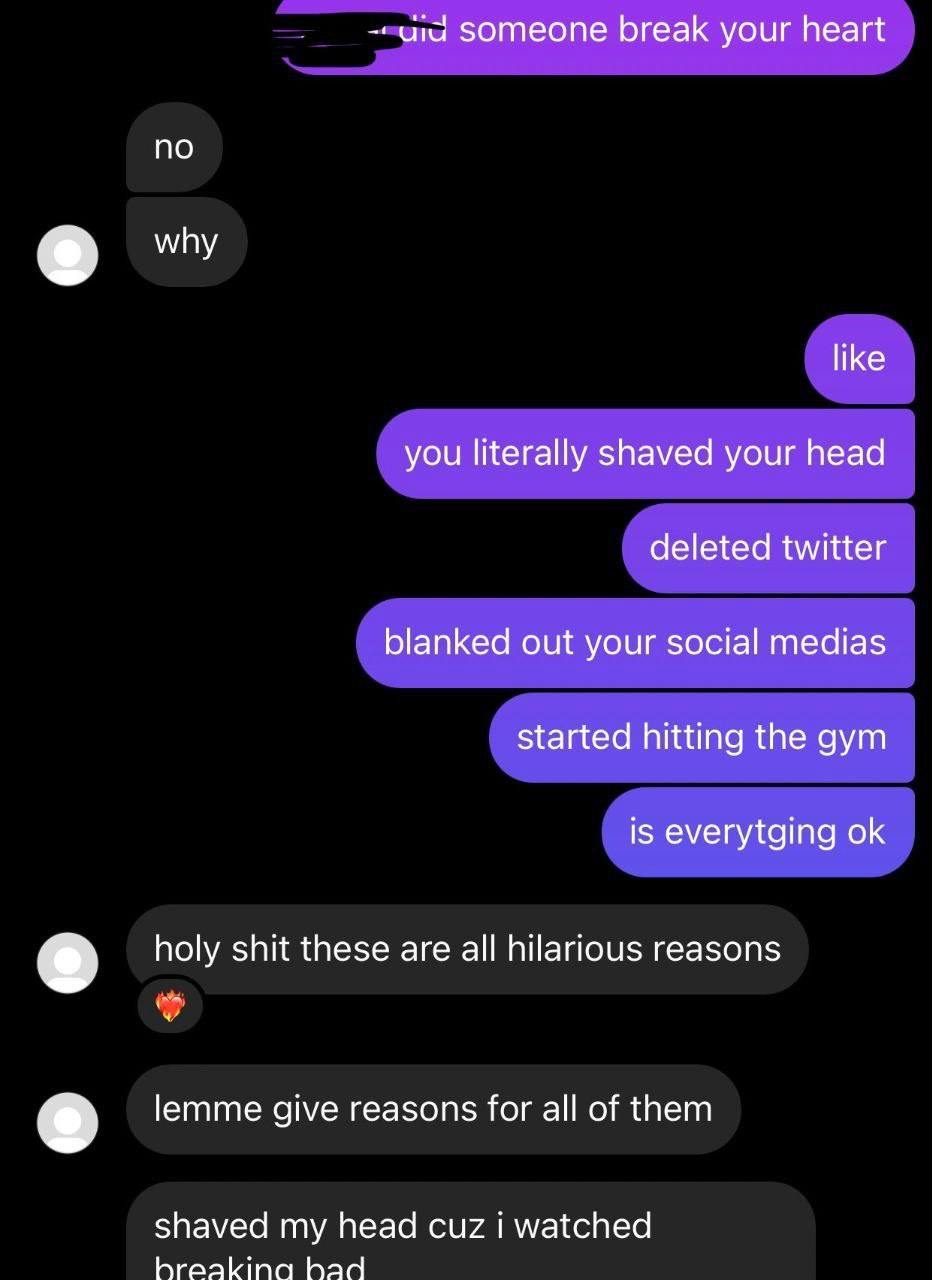 uid someone break your heart no о like you literally shaved your head deleted twitter blanked out your social medias started hitting the gym is everytging holy shit these are all hilarious reasons lem