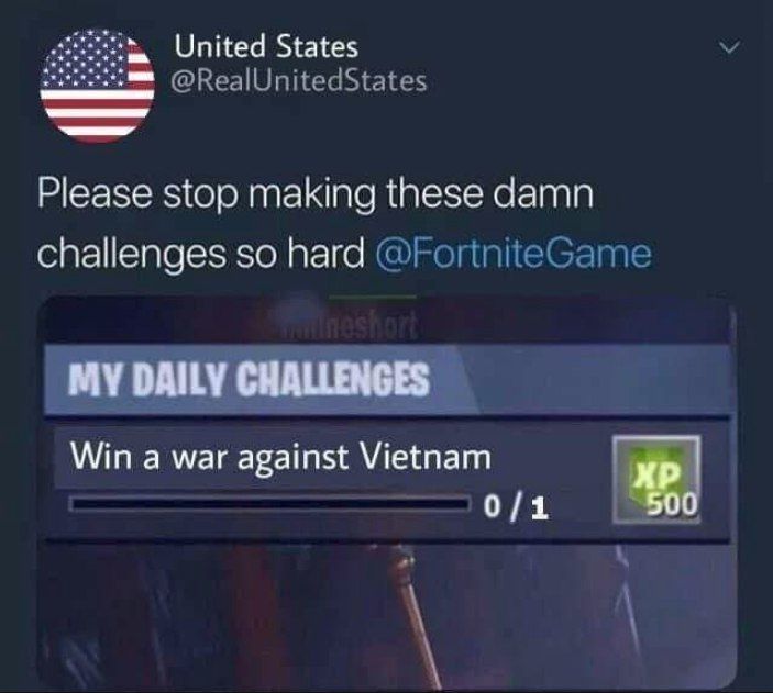 United States @RealUnitedStates Please stop making these damn challenges so hard @FortniteGame MY DAILY CHALLENGES Win a war against Vietnam 0/1
