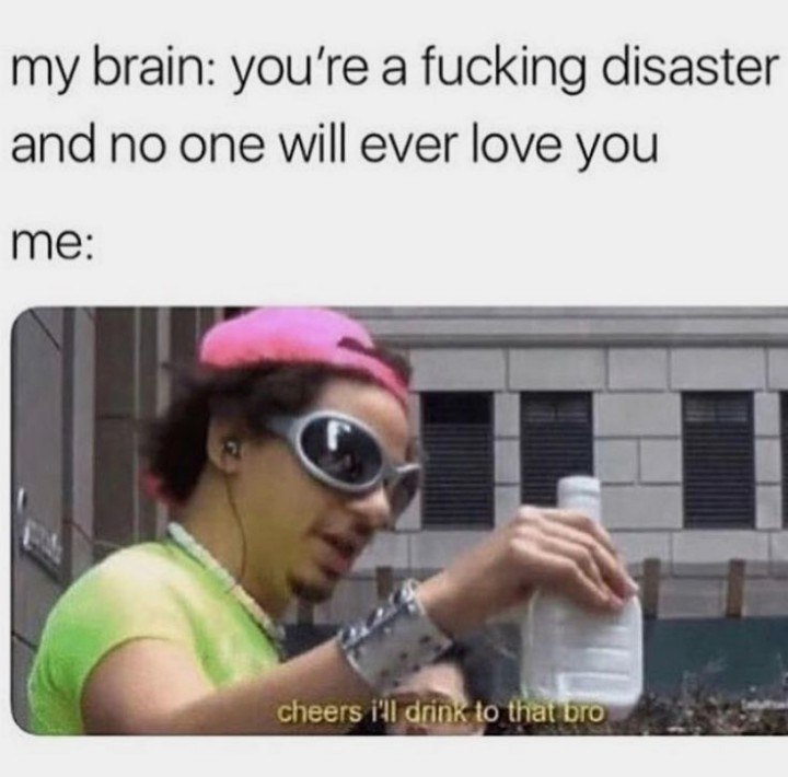 my brain: a fucking disaster and no one will ever love you me: 1 в a cheers 111